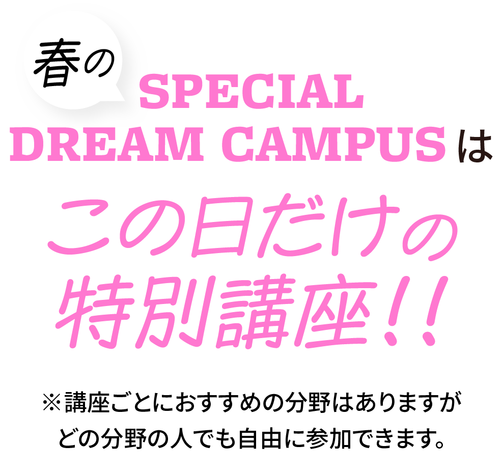 春のスペシャルドリームキャンパスはゲストを招いた特別講座がたくさん！